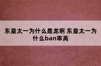 东皇太一为什么是龙啊 东皇太一为什么ban率高